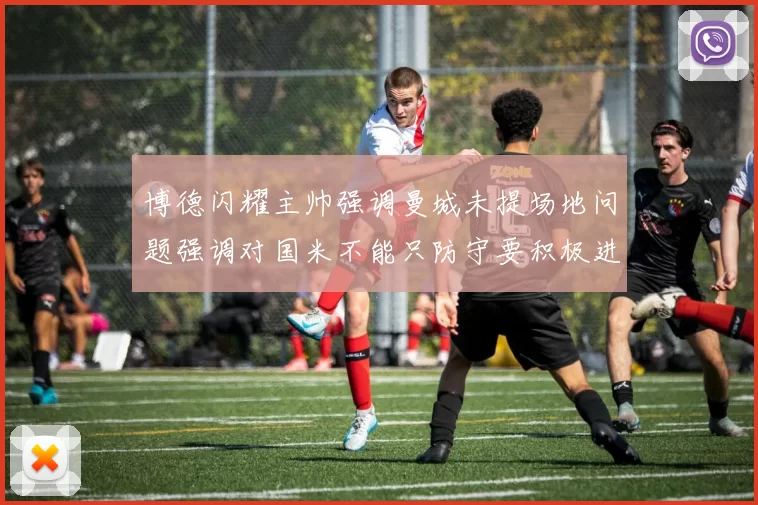 博德闪耀主帅强调曼城未提场地问题强调对国米不能只防守要积极进攻