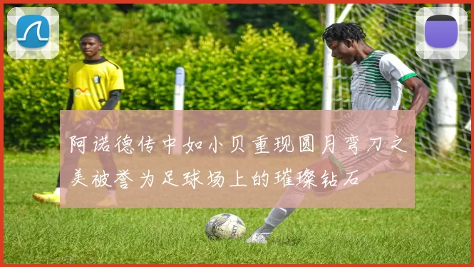 阿诺德传中如小贝重现圆月弯刀之美被誉为足球场上的璀璨钻石