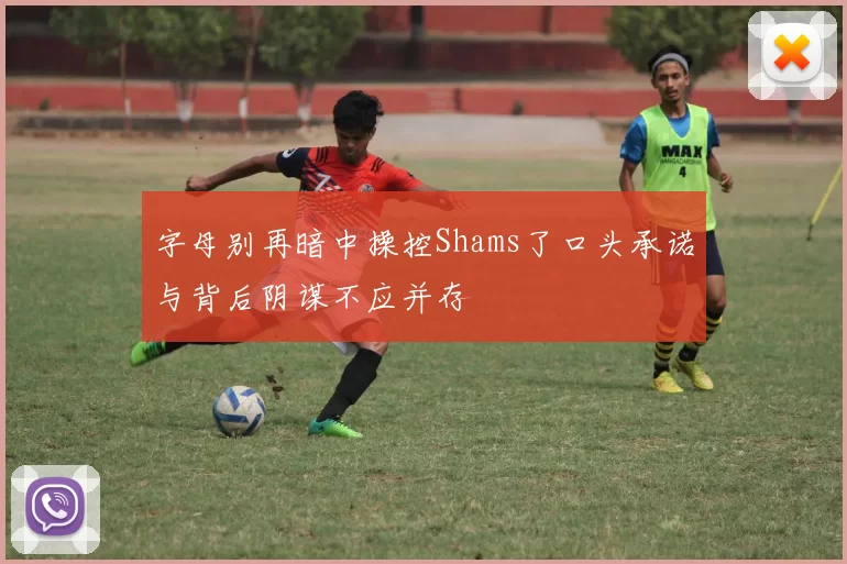 字母别再暗中操控Shams了口头承诺与背后阴谋不应并存