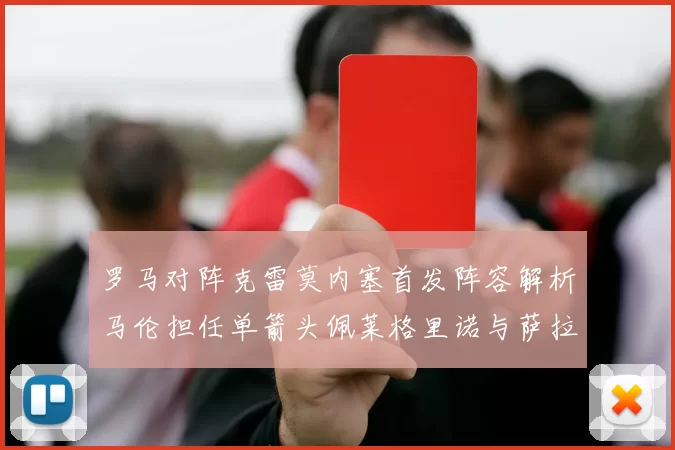 罗马对阵克雷莫内塞首发阵容解析马伦担任单箭头佩莱格里诺与萨拉戈萨双前腰组合