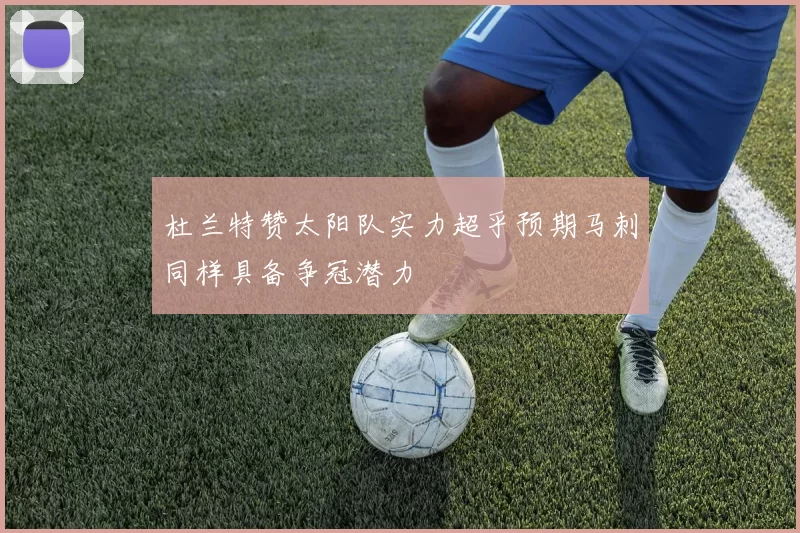 杜兰特赞太阳队实力超乎预期马刺同样具备争冠潜力