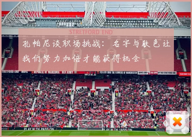 孔帕尼谈职场挑战：名字与肤色让我们努力加倍才能获得机会