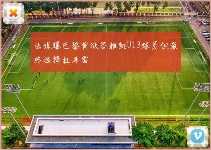 法媒曝巴黎曾欲签雅凯U13球员但最终选择杜库雷