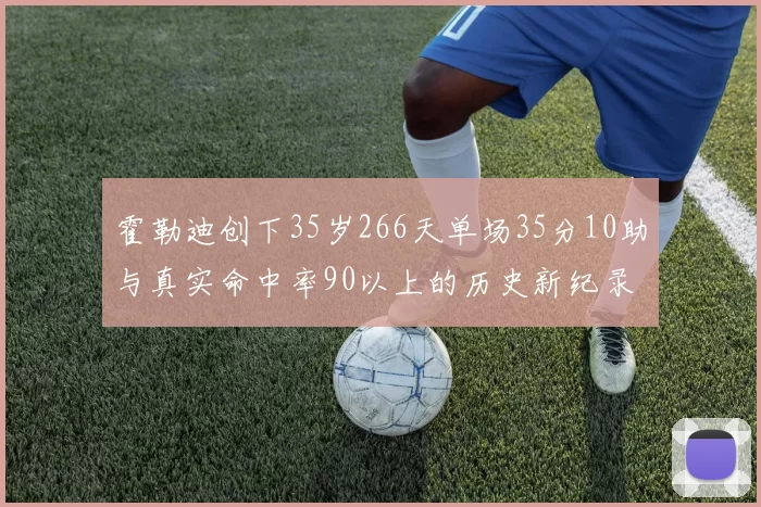 霍勒迪创下35岁266天单场35分10助与真实命中率90以上的历史新纪录