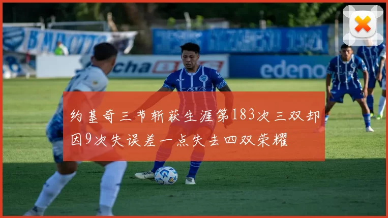 约基奇三节斩获生涯第183次三双却因9次失误差一点失去四双荣耀