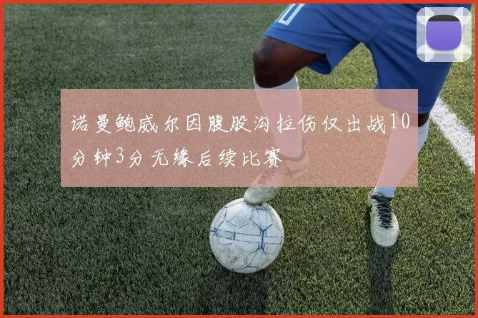 诺曼鲍威尔因腹股沟拉伤仅出战10分钟3分无缘后续比赛