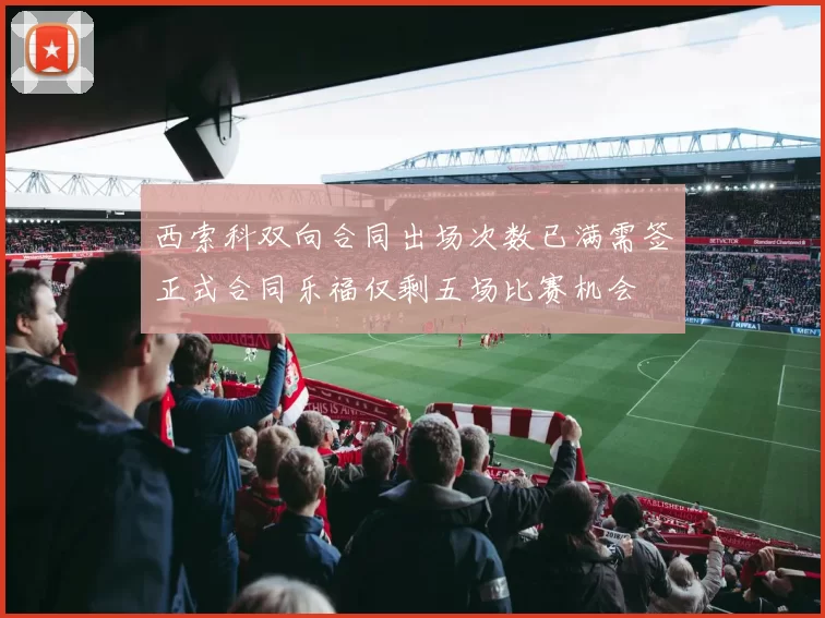 西索科双向合同出场次数已满需签正式合同乐福仅剩五场比赛机会