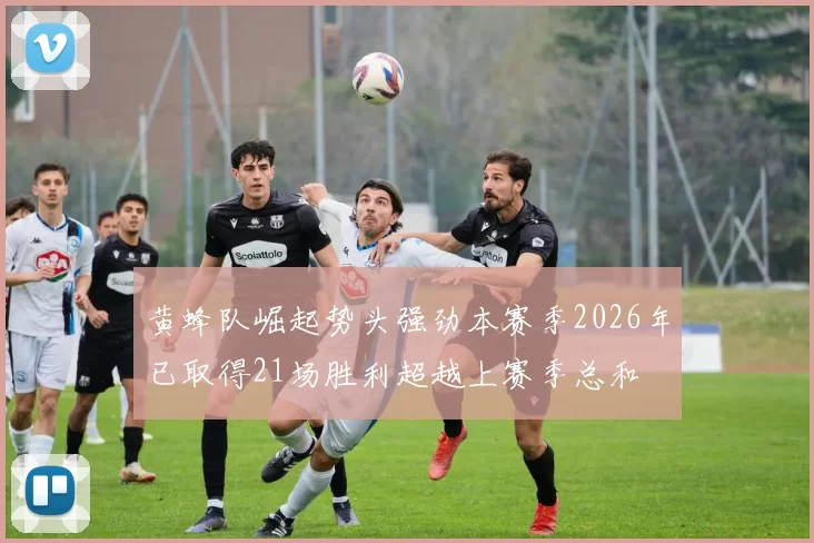 黄蜂队崛起势头强劲本赛季2026年已取得21场胜利超越上赛季总和